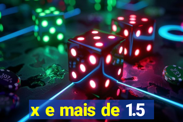 x e mais de 1.5